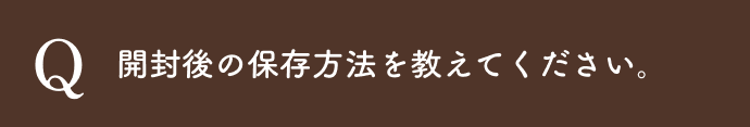 開封後の保存方法を教えてください